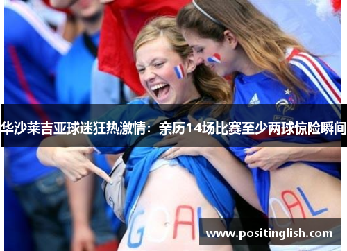 华沙莱吉亚球迷狂热激情：亲历14场比赛至少两球惊险瞬间