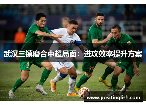 武汉三镇磨合中超局面：进攻效率提升方案